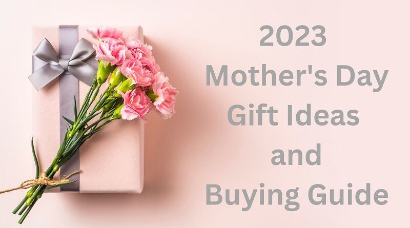 2023 Mother's Day Gift Ideas and Buying Guide